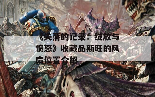 《失落的记录：绽放与愤怒》收藏品斯旺的风扇位置介绍