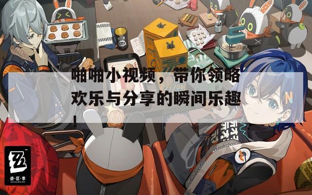 啪啪小视频，带你领略欢乐与分享的瞬间乐趣！