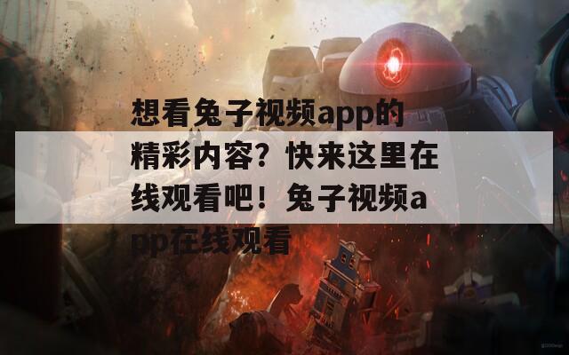 想看兔子视频app的精彩内容？快来这里在线观看吧！兔子视频app在线观看
