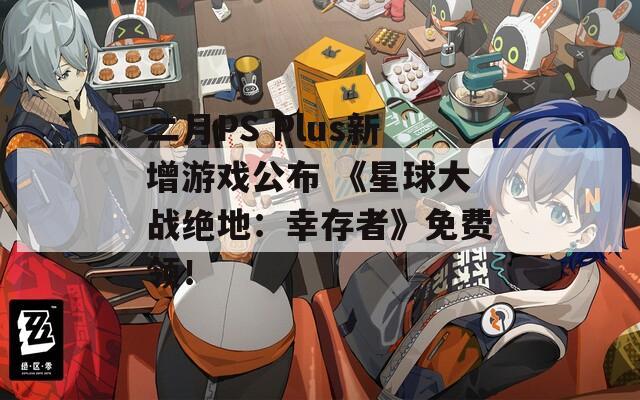 二月PS Plus新增游戏公布 《星球大战绝地：幸存者》免费领！