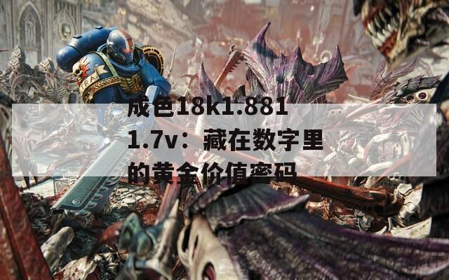 成色18k1.8811.7v：藏在数字里的黄金价值密码
