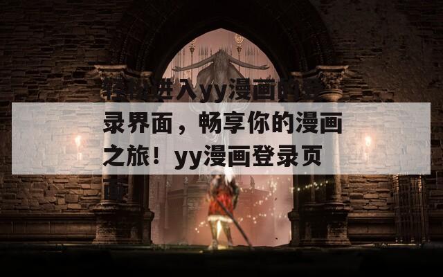 轻松进入yy漫画的登录界面，畅享你的漫画之旅！yy漫画登录页面