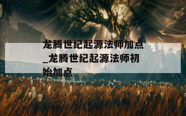 龙腾世纪起源法师加点_龙腾世纪起源法师初始加点
