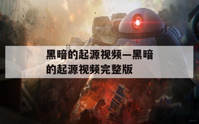 黑暗的起源视频—黑暗的起源视频完整版