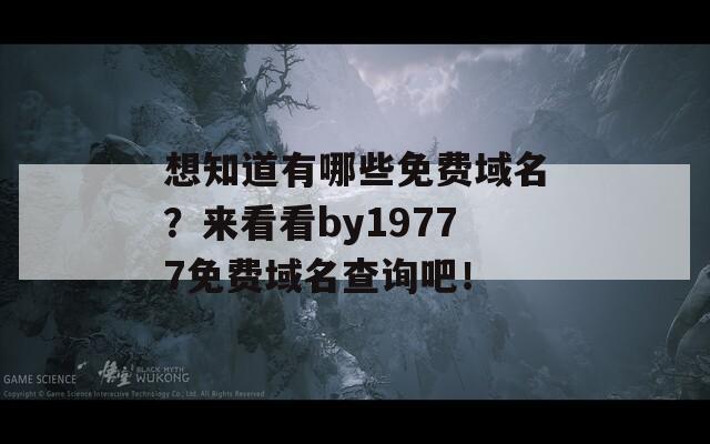 想知道有哪些免费域名？来看看by19777免费域名查询吧！