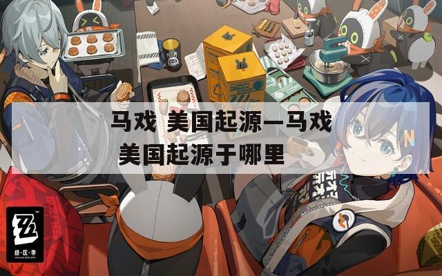 马戏 美国起源—马戏 美国起源于哪里