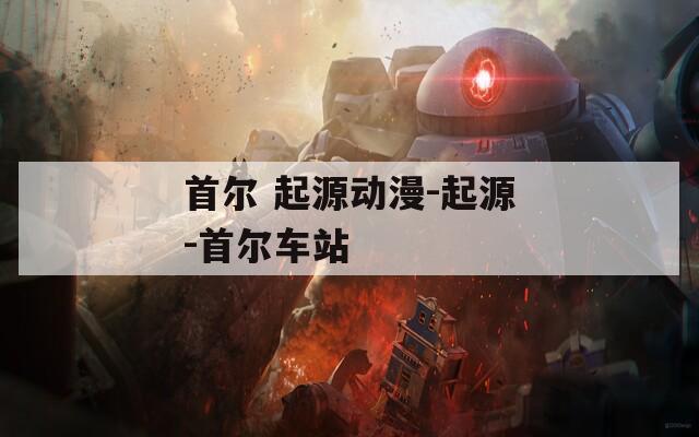 首尔 起源动漫-起源-首尔车站