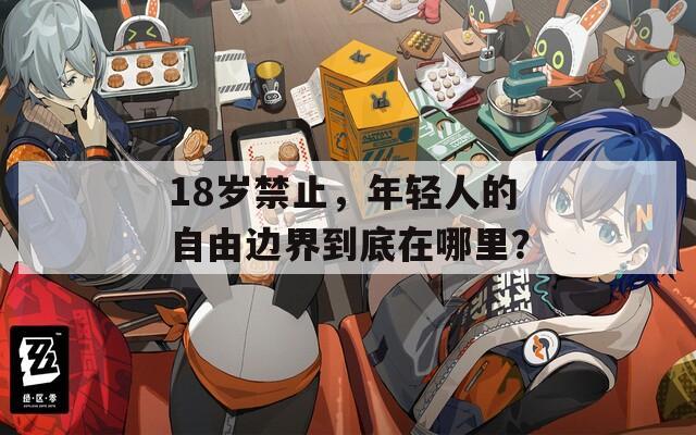 18岁禁止，年轻人的自由边界到底在哪里？