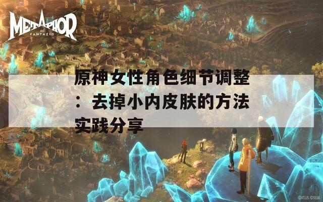 原神女性角色细节调整：去掉小内皮肤的方法实践分享