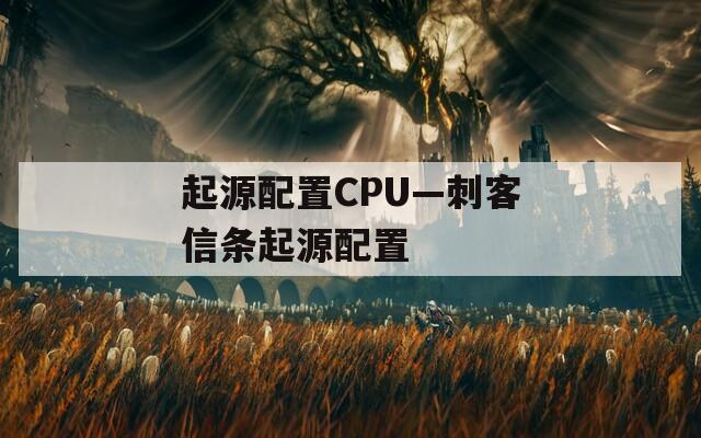 起源配置CPU—刺客信条起源配置