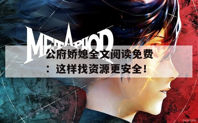 公府娇媳全文阅读免费：这样找资源更安全！