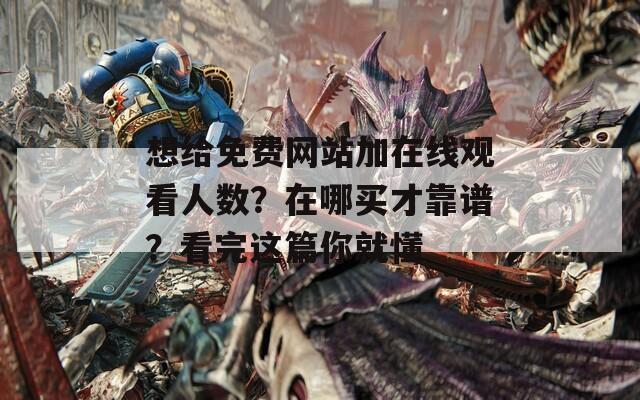 想给免费网站加在线观看人数？在哪买才靠谱？看完这篇你就懂