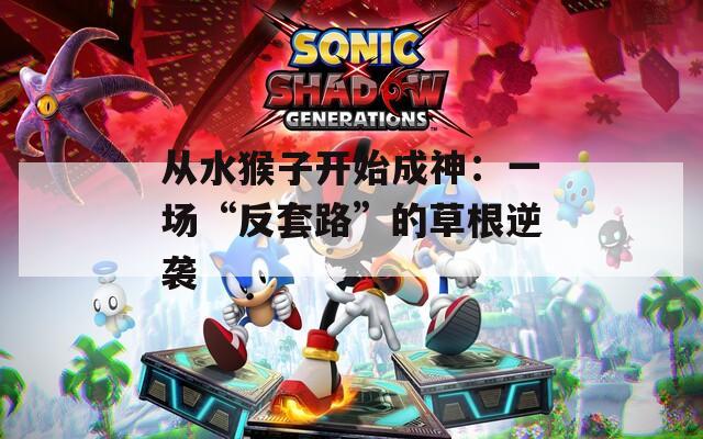 从水猴子开始成神：一场“反套路”的草根逆袭