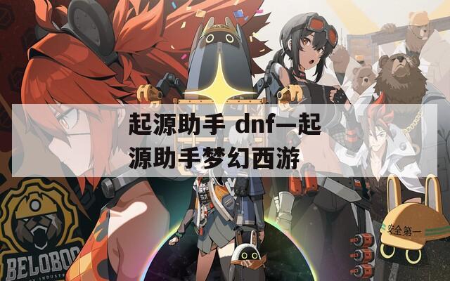 起源助手 dnf—起源助手梦幻西游