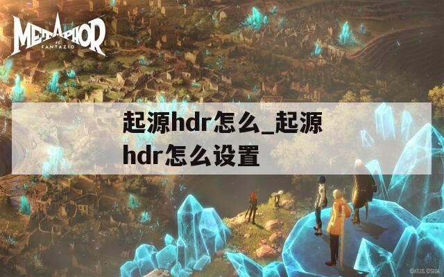 起源hdr怎么_起源hdr怎么设置