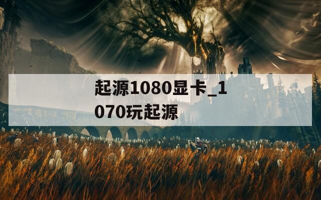 起源1080显卡_1070玩起源
