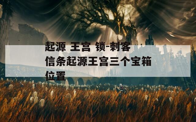 起源 王宫 锁-刺客信条起源王宫三个宝箱位置