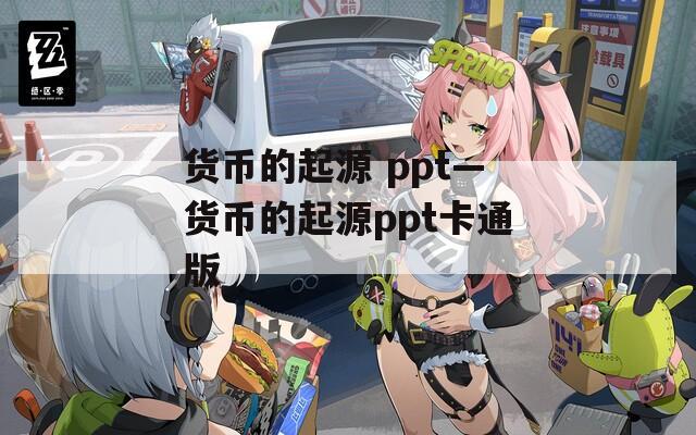 货币的起源 ppt—货币的起源ppt卡通版