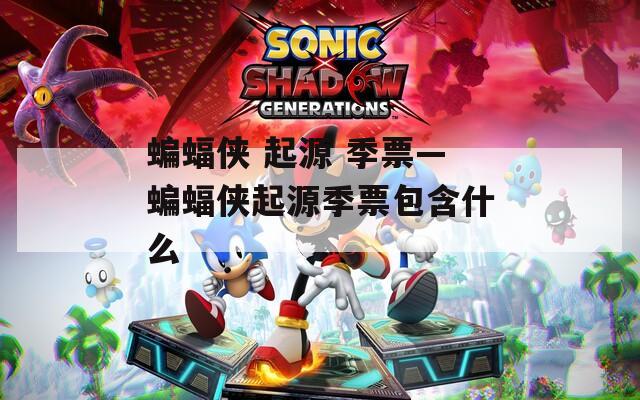 蝙蝠侠 起源 季票—蝙蝠侠起源季票包含什么