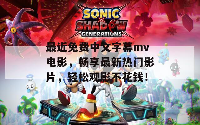 最近免费中文字幕mv电影，畅享最新热门影片，轻松观影不花钱！