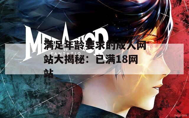 满足年龄要求的成人网站大揭秘：已满18网站