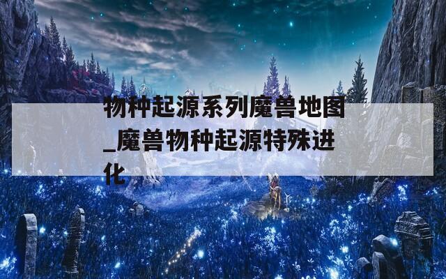 物种起源系列魔兽地图_魔兽物种起源特殊进化