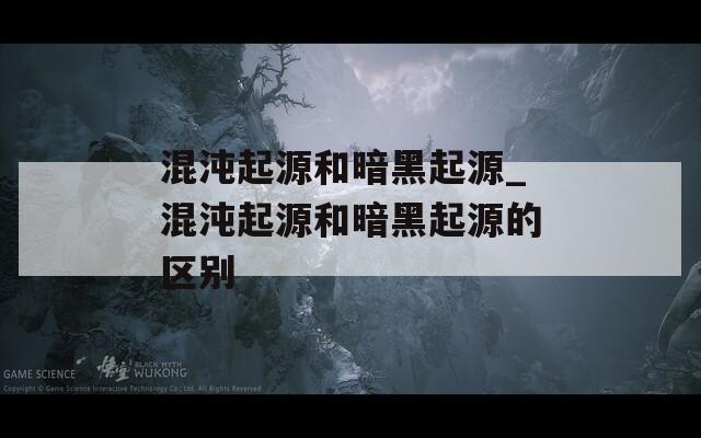 混沌起源和暗黑起源_混沌起源和暗黑起源的区别