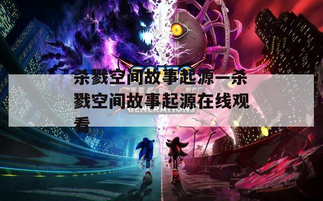 杀戮空间故事起源—杀戮空间故事起源在线观看