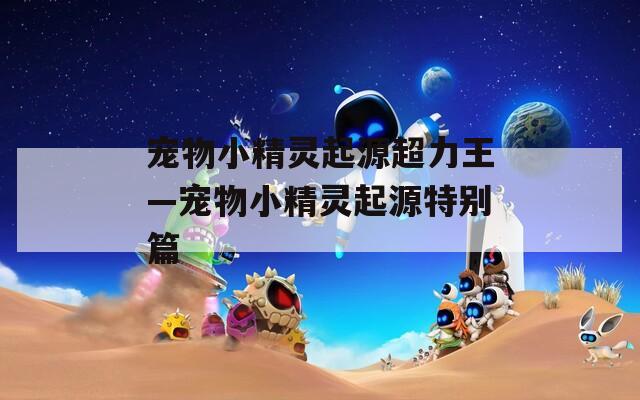 宠物小精灵起源超力王—宠物小精灵起源特别篇