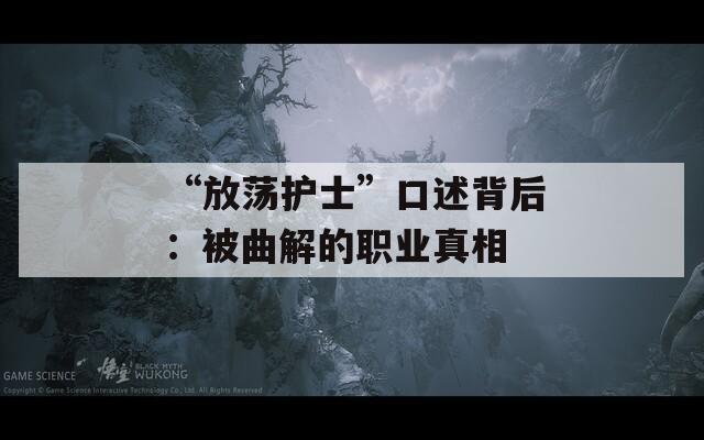 “放荡护士”口述背后：被曲解的职业真相
