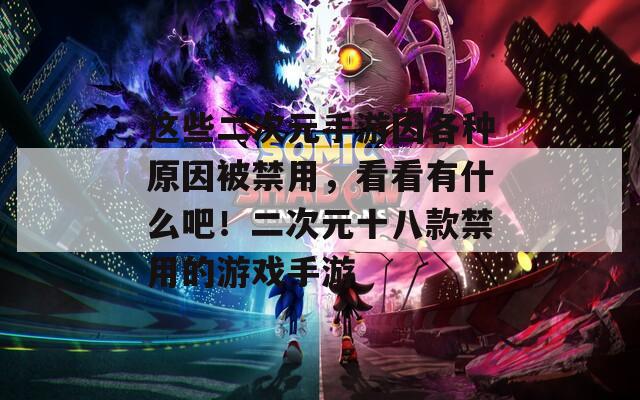 这些二次元手游因各种原因被禁用，看看有什么吧！二次元十八款禁用的游戏手游