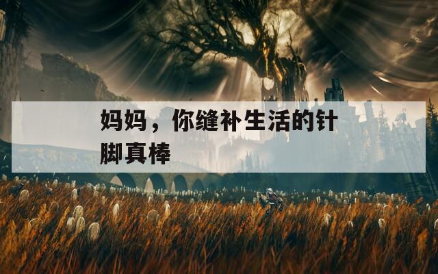 妈妈，你缝补生活的针脚真棒