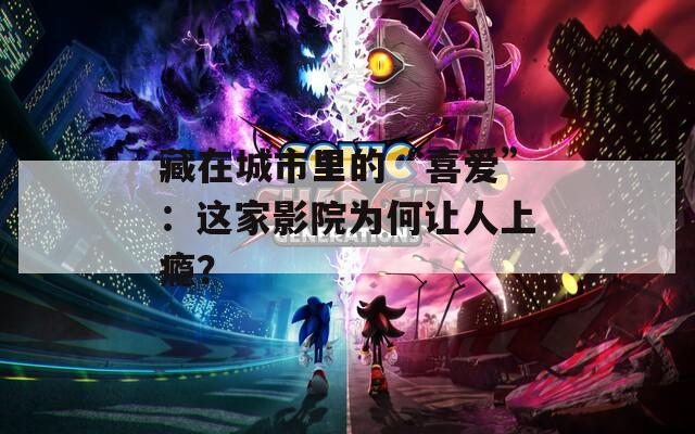 藏在城市里的“喜爱”：这家影院为何让人上瘾？