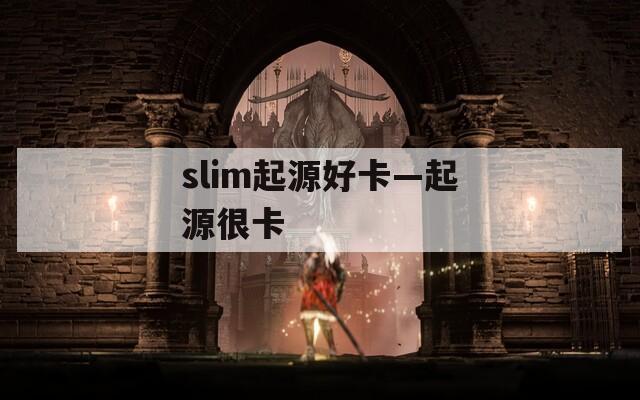 slim起源好卡—起源很卡