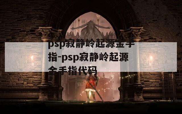 psp寂静岭起源金手指-psp寂静岭起源金手指代码