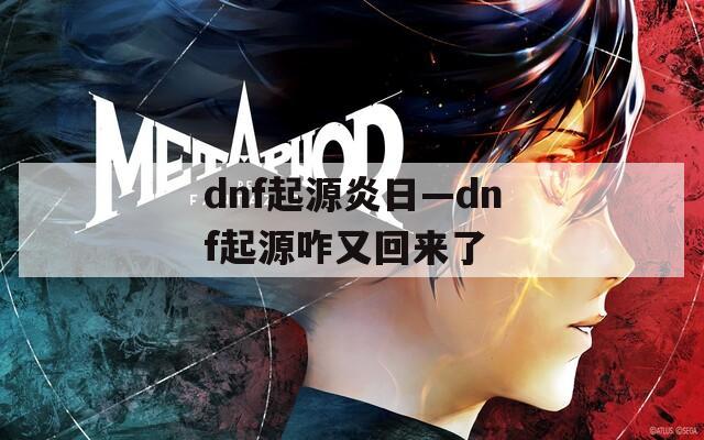 dnf起源炎日—dnf起源咋又回来了