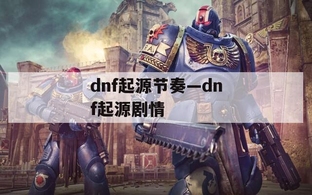 dnf起源节奏—dnf起源剧情