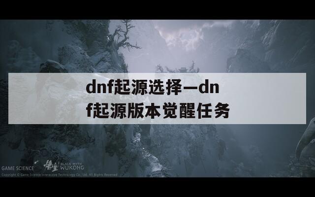 dnf起源选择—dnf起源版本觉醒任务
