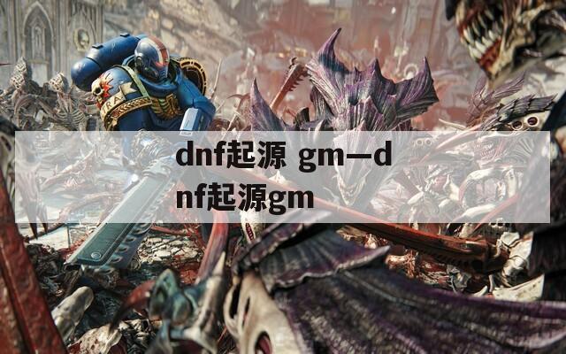 dnf起源 gm—dnf起源gm
