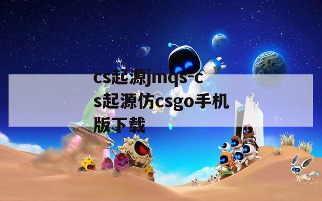 cs起源jmqs-cs起源仿csgo手机版下载