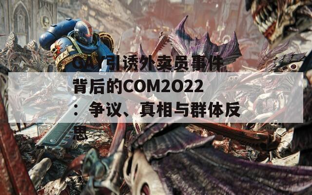 GAY引诱外卖员事件背后的COM2O22：争议、真相与群体反思