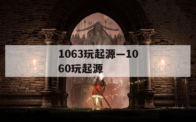 1063玩起源—1060玩起源
