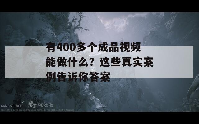 有400多个成品视频能做什么？这些真实案例告诉你答案