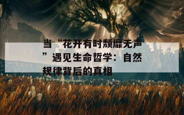 当“花开有时颓靡无声”遇见生命哲学：自然规律背后的真相