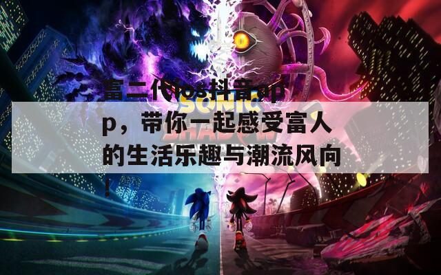 富二代ios抖音app，带你一起感受富人的生活乐趣与潮流风向！