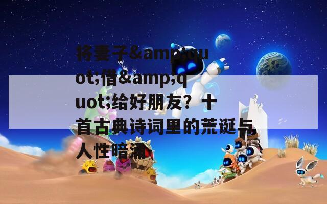 将妻子&quot;借&quot;给好朋友？十首古典诗词里的荒诞与人性暗涌