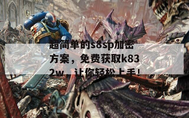 超简单的s8sp加密方案，免费获取k832w，让你轻松上手！