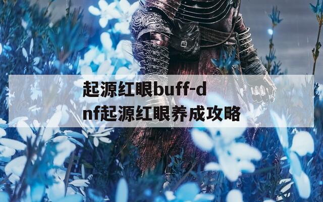 起源红眼buff-dnf起源红眼养成攻略