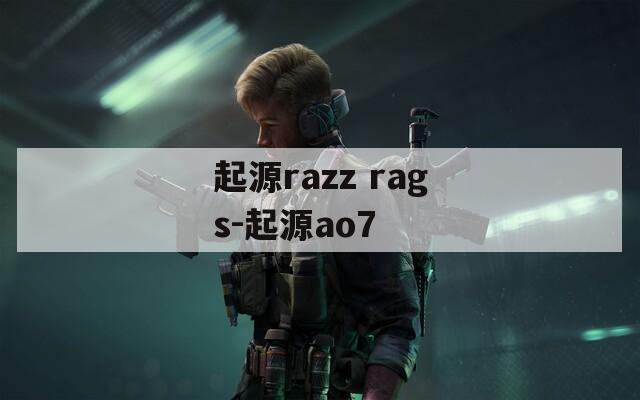 起源razz rags-起源ao7