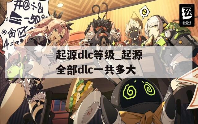 起源dlc等级_起源全部dlc一共多大